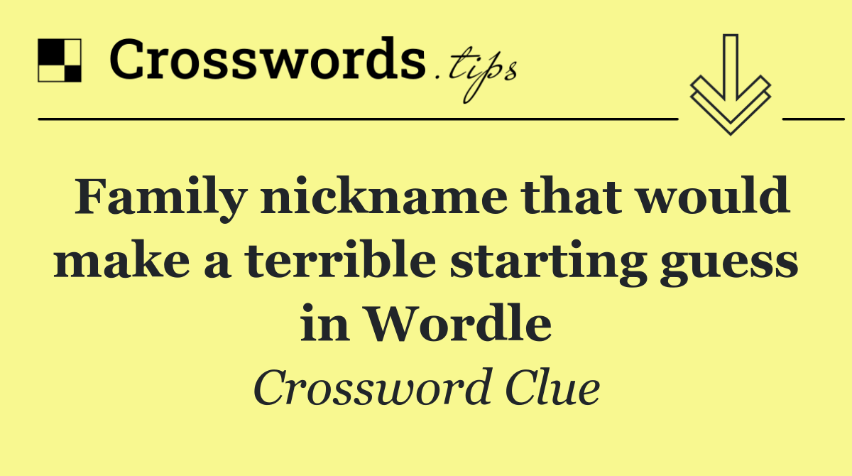 Family nickname that would make a terrible starting guess in Wordle
