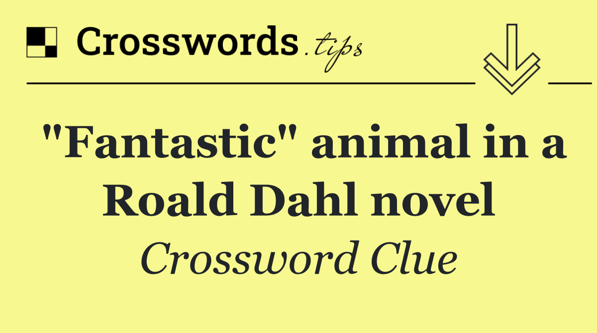 "Fantastic" animal in a Roald Dahl novel