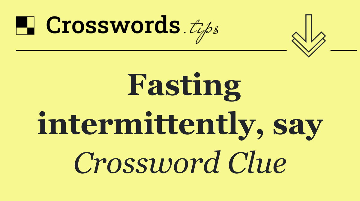 Fasting intermittently, say