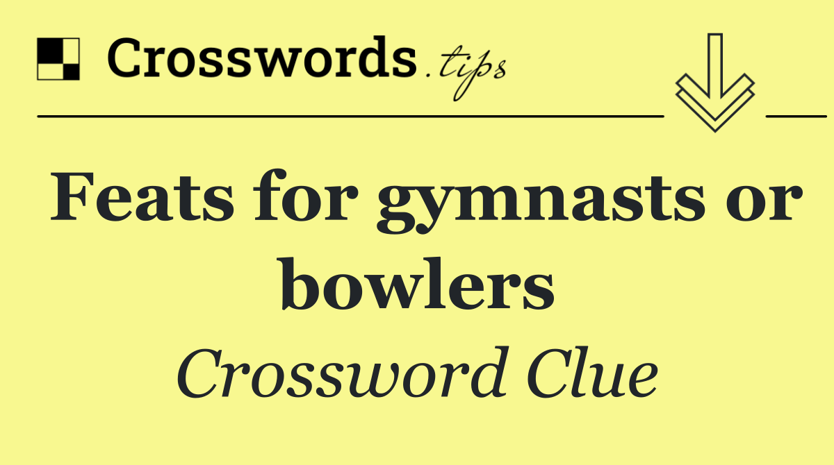 Feats for gymnasts or bowlers