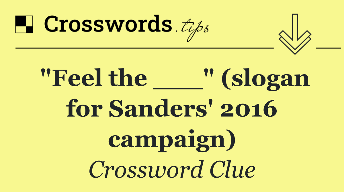 "Feel the ___" (slogan for Sanders' 2016 campaign)