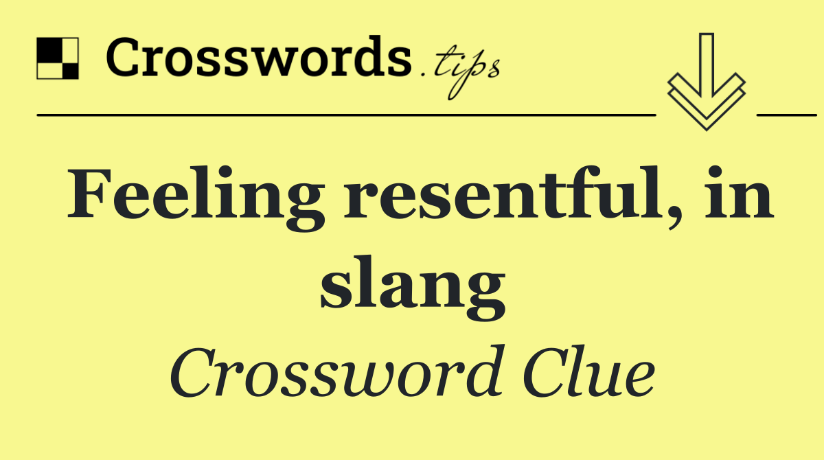 Feeling resentful, in slang