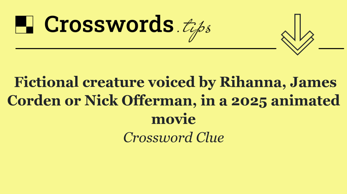 Fictional creature voiced by Rihanna, James Corden or Nick Offerman, in a 2025 animated movie