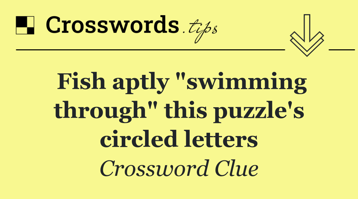 Fish aptly "swimming through" this puzzle's circled letters