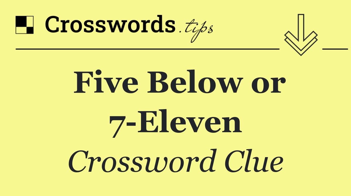 Five Below or 7 Eleven