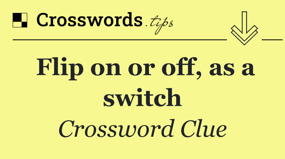 Flip on or off, as a switch