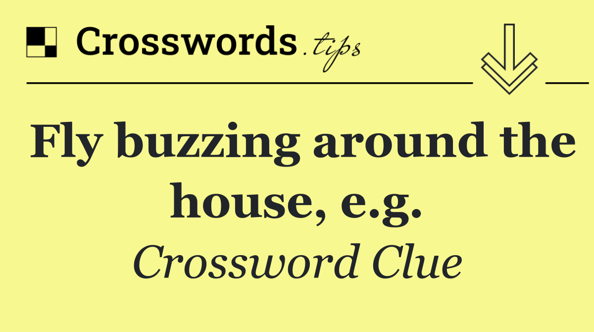 Fly buzzing around the house, e.g.