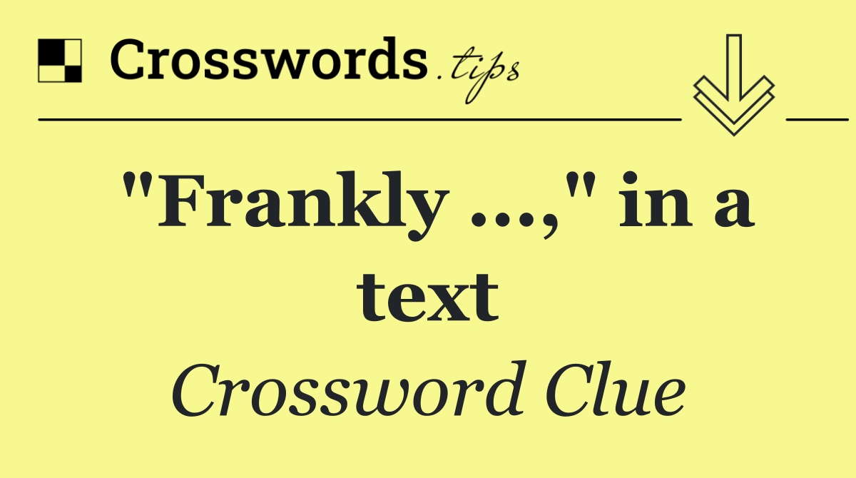 "Frankly ...," in a text