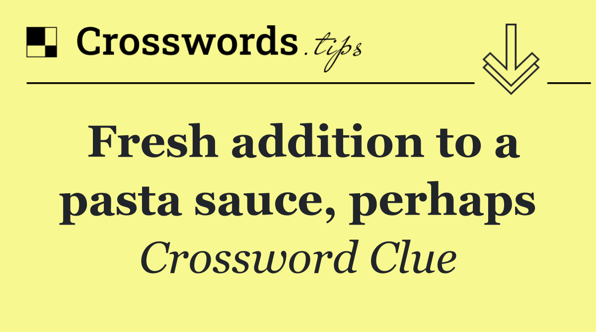 Fresh addition to a pasta sauce, perhaps