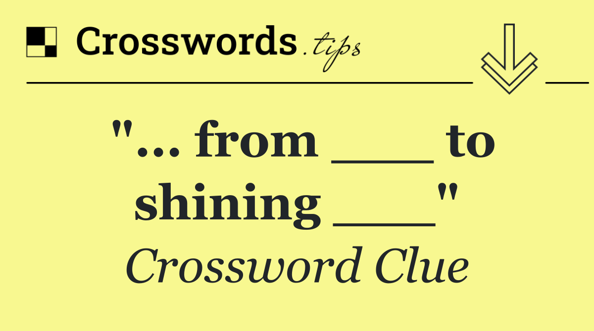 "... from ___ to shining ___"