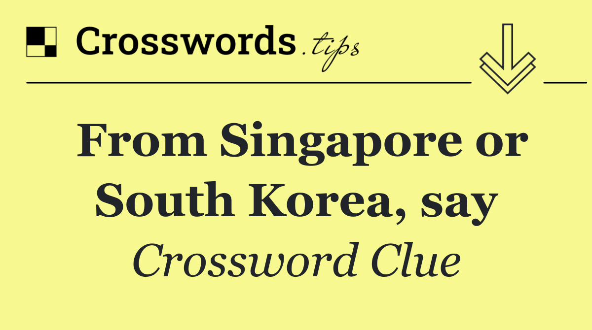 From Singapore or South Korea, say
