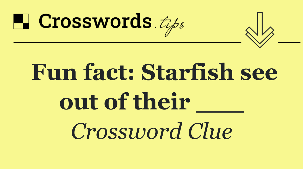 Fun fact: Starfish see out of their ___