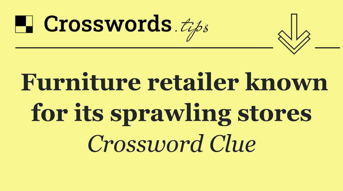 Furniture retailer known for its sprawling stores