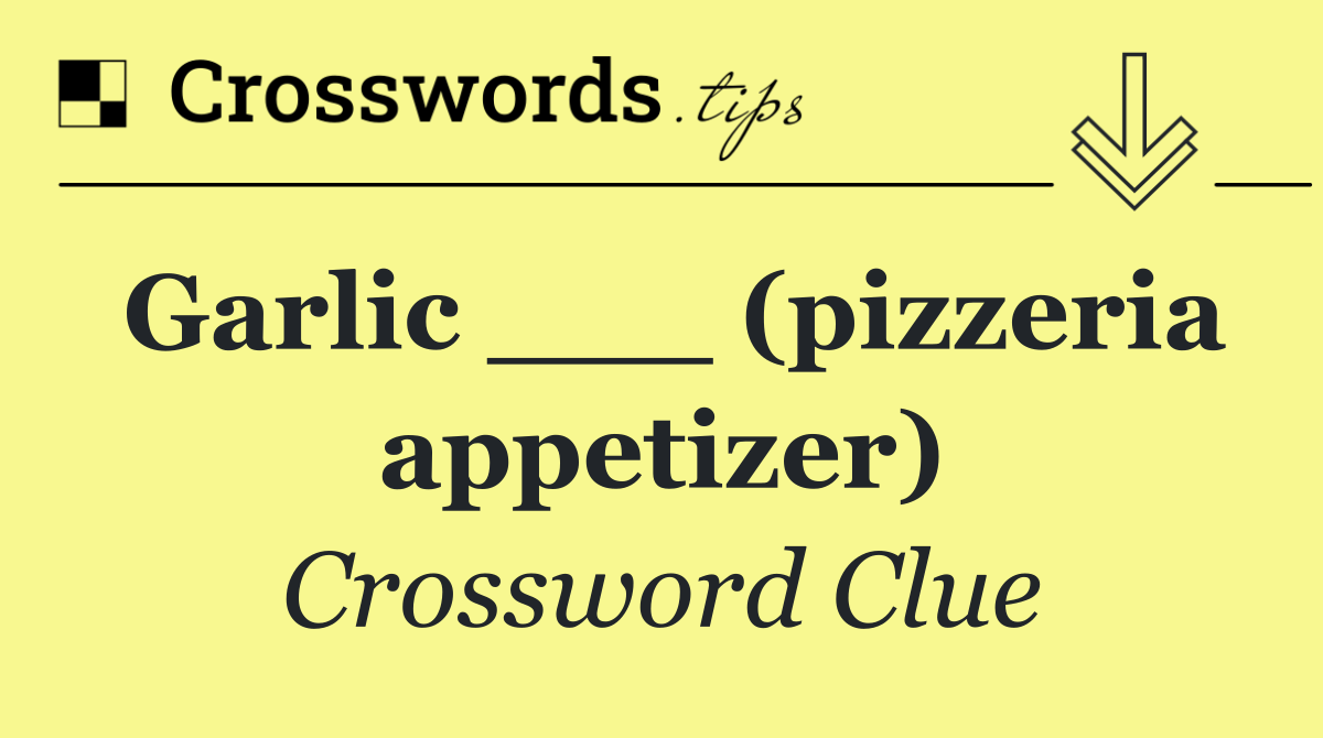 Garlic ___ (pizzeria appetizer)