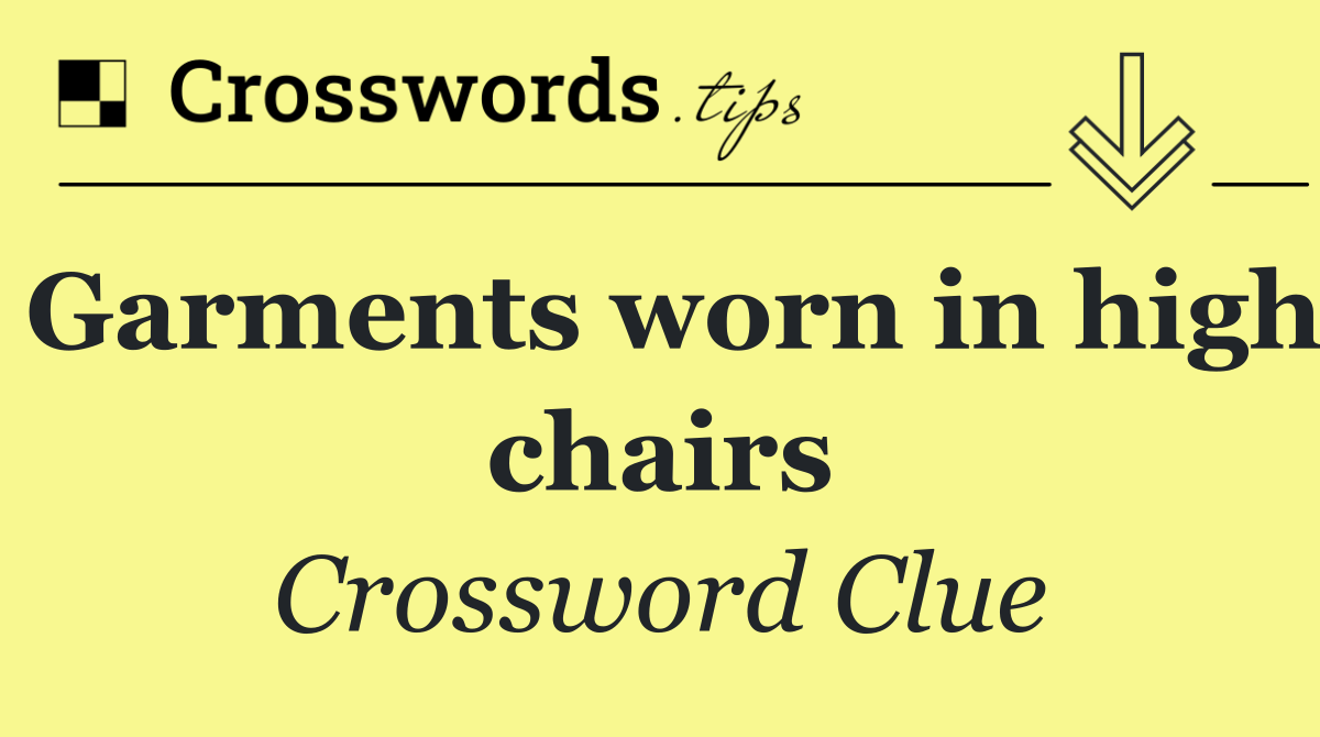 Garments worn in high chairs