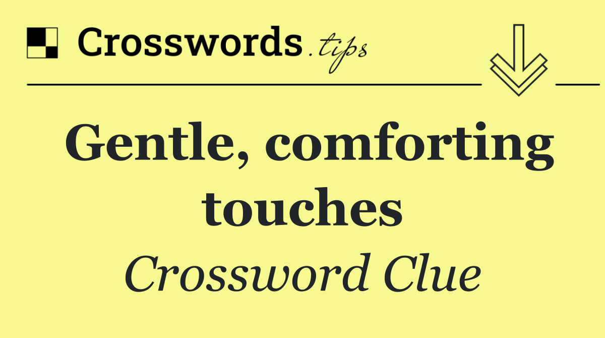 Gentle, comforting touches
