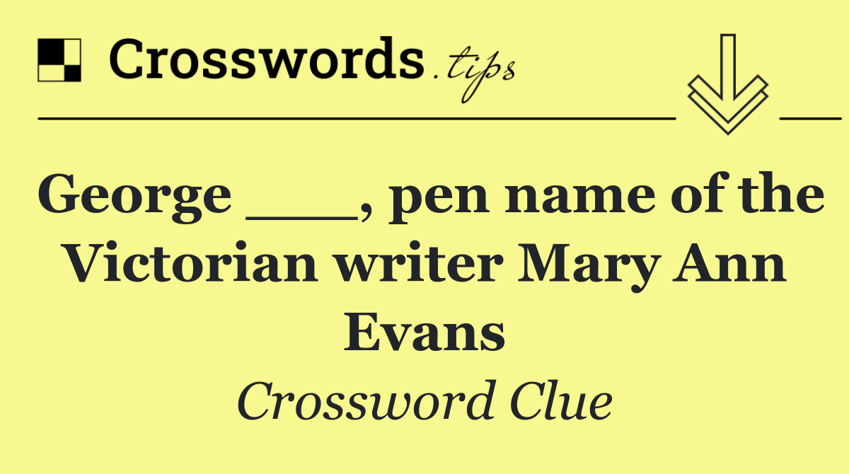 George ___, pen name of the Victorian writer Mary Ann Evans