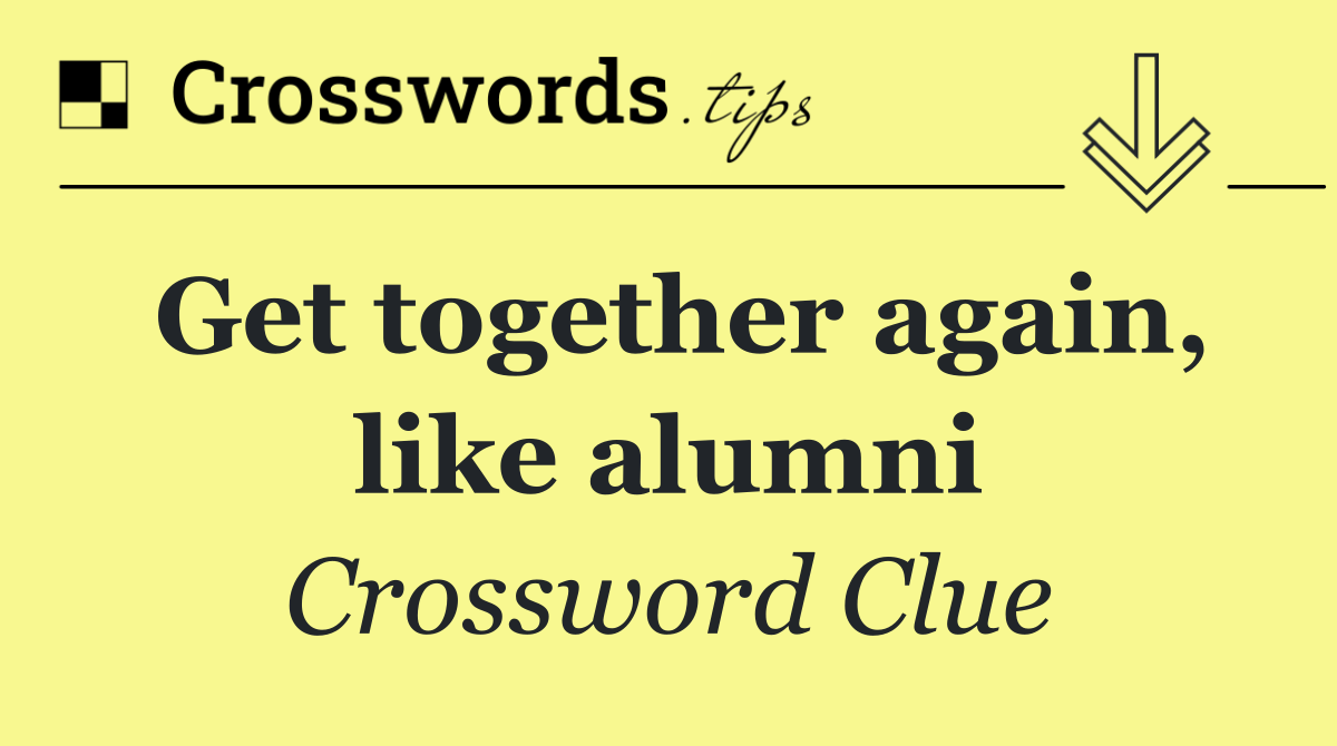 Get together again, like alumni