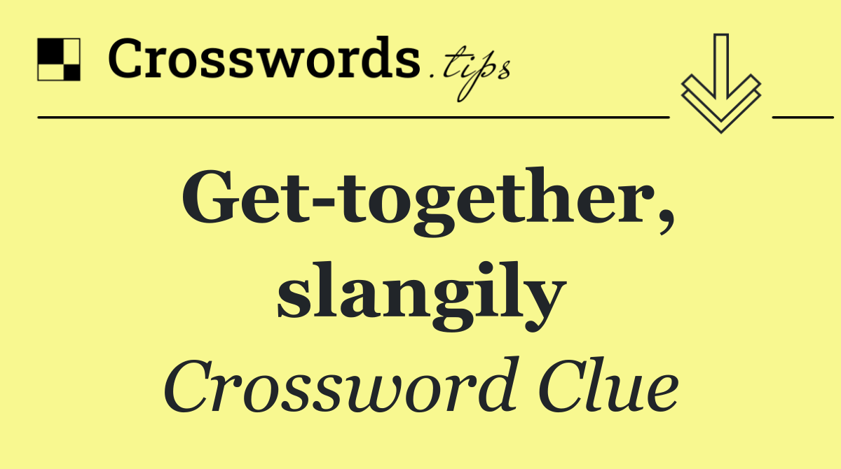 Get together, slangily