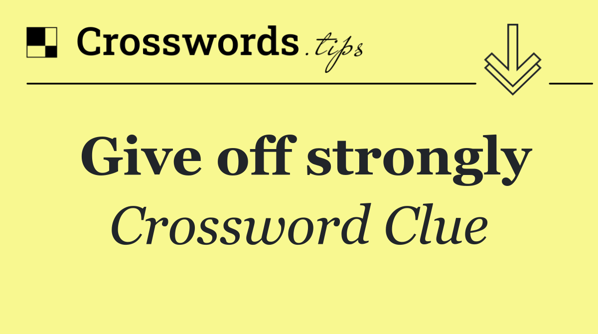 Give off strongly
