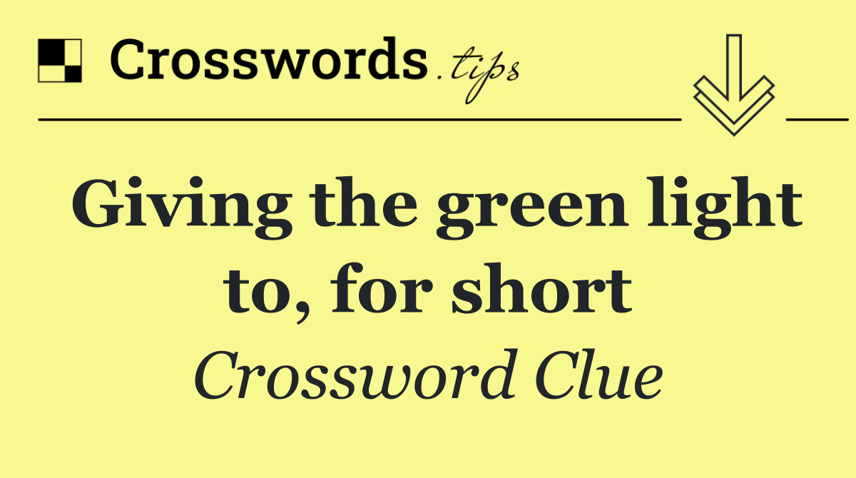 Giving the green light to, for short