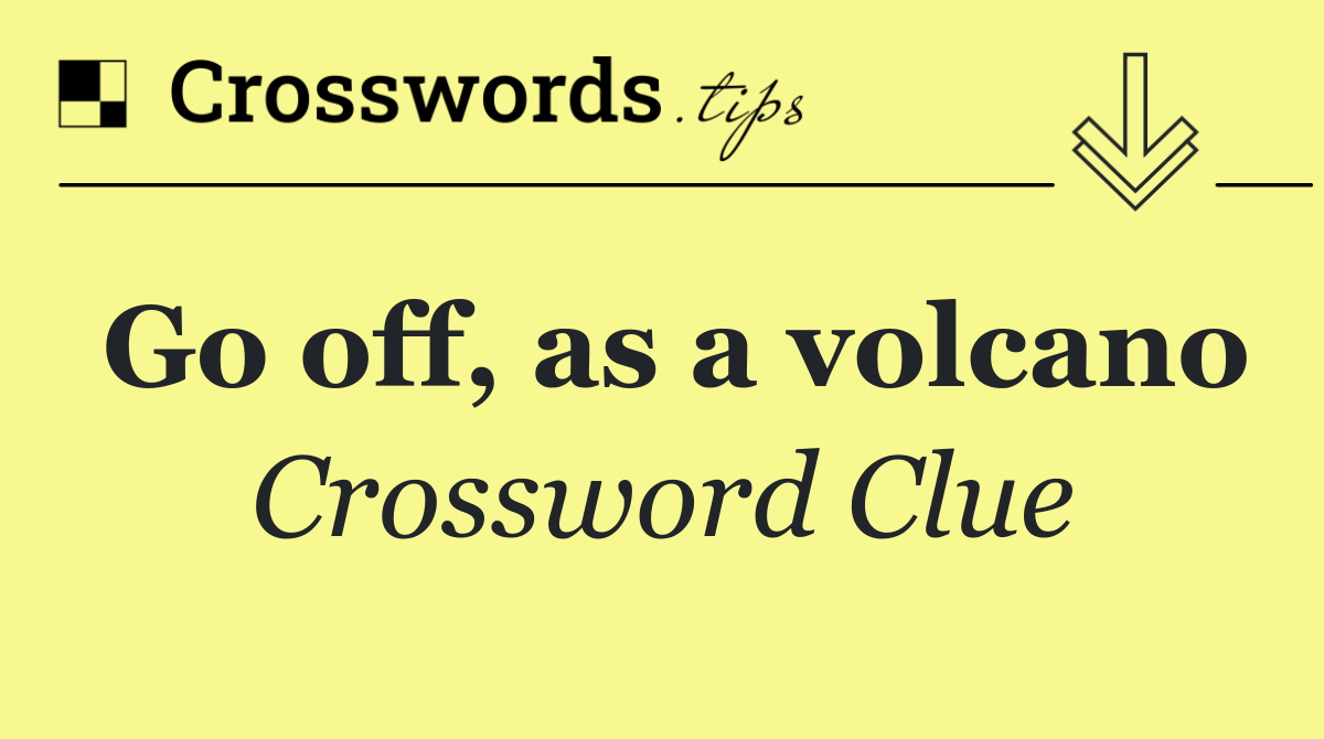 Go off, as a volcano