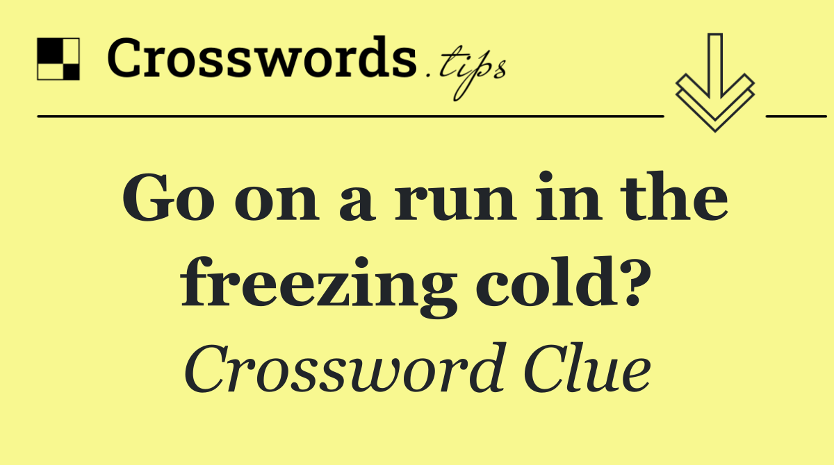 Go on a run in the freezing cold?