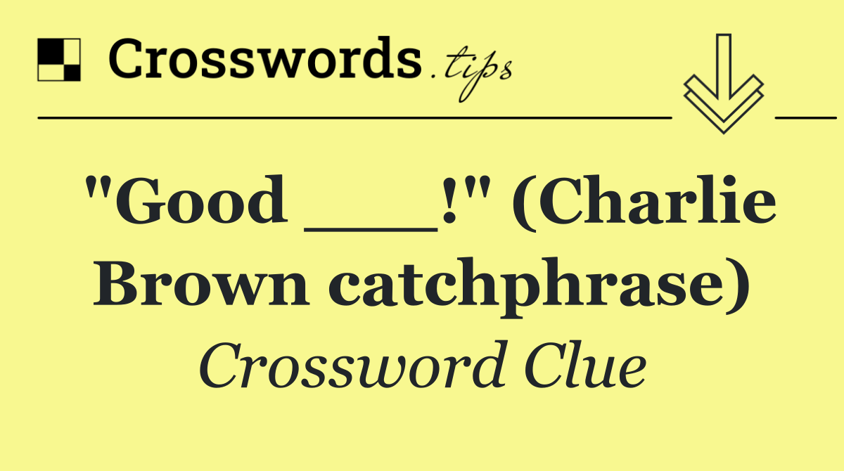 "Good ___!" (Charlie Brown catchphrase)