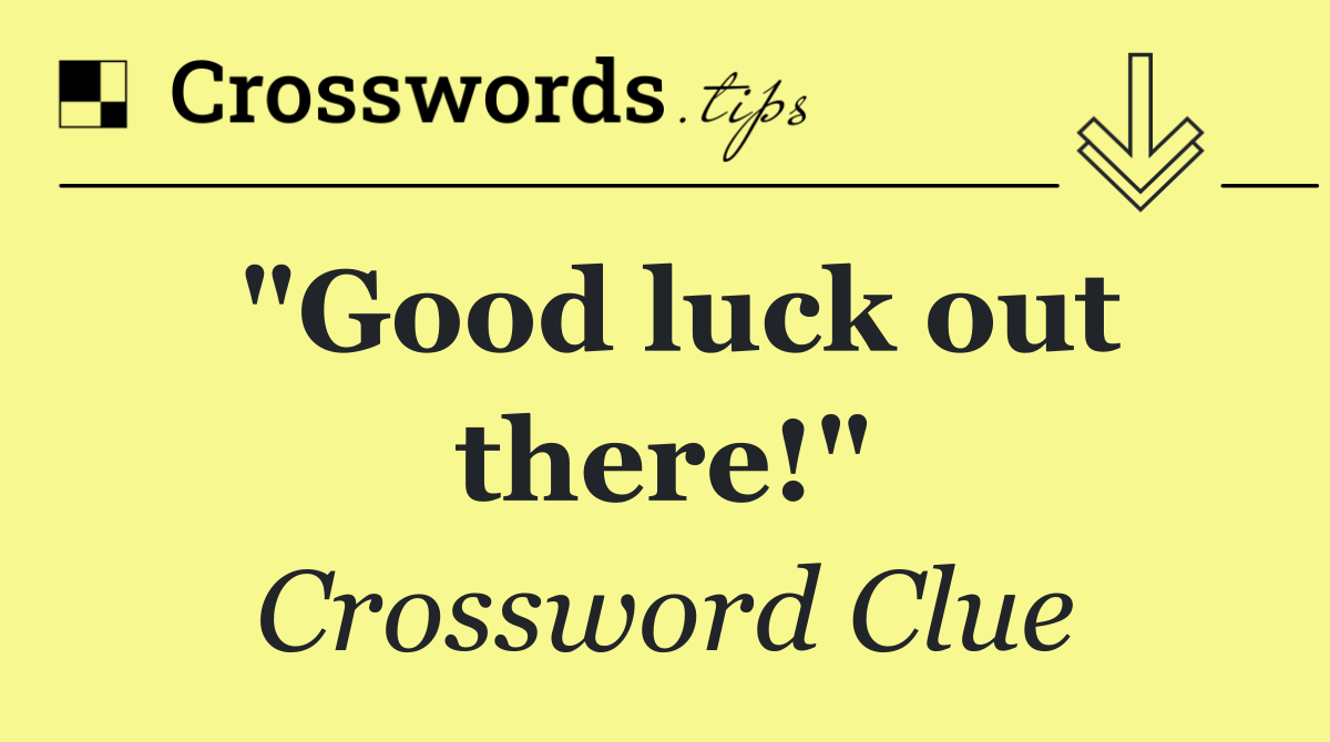"Good luck out there!"