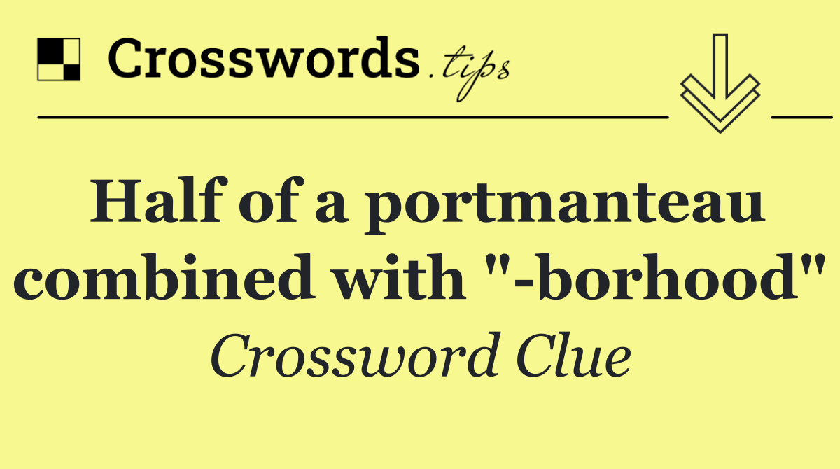 Half of a portmanteau combined with " borhood"