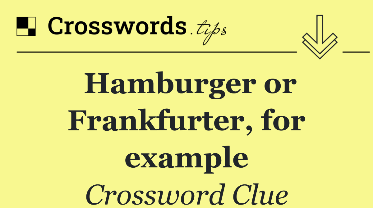 Hamburger or Frankfurter, for example