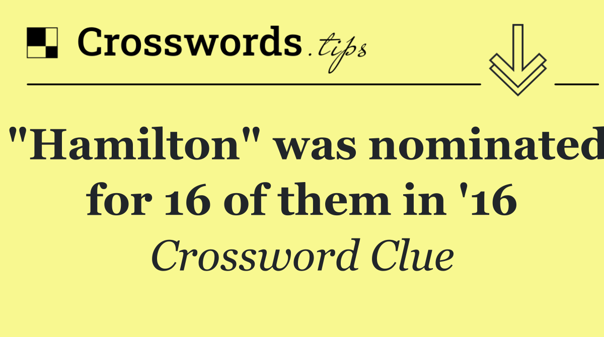 "Hamilton" was nominated for 16 of them in '16