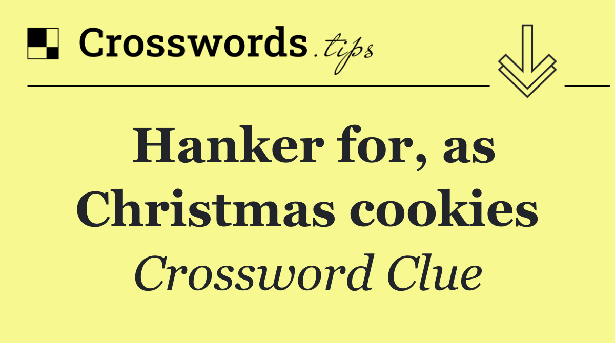 Hanker for, as Christmas cookies