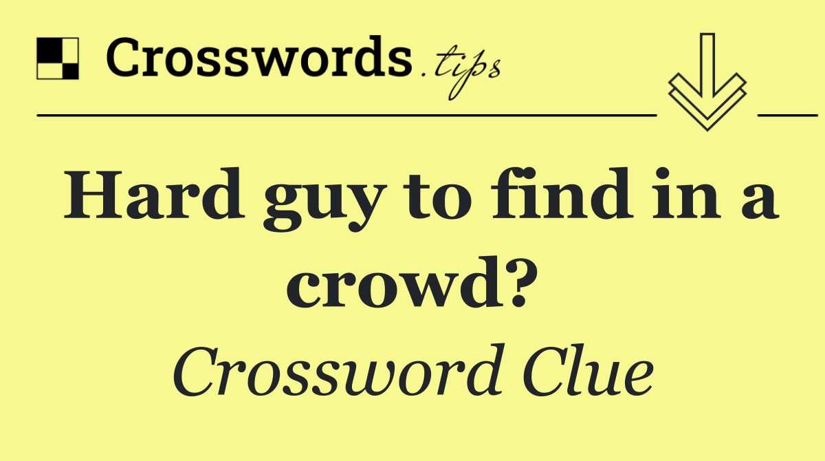 Hard guy to find in a crowd?