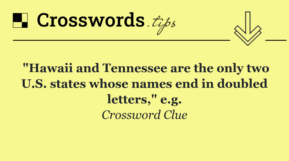 "Hawaii and Tennessee are the only two U.S. states whose names end in doubled letters," e.g.