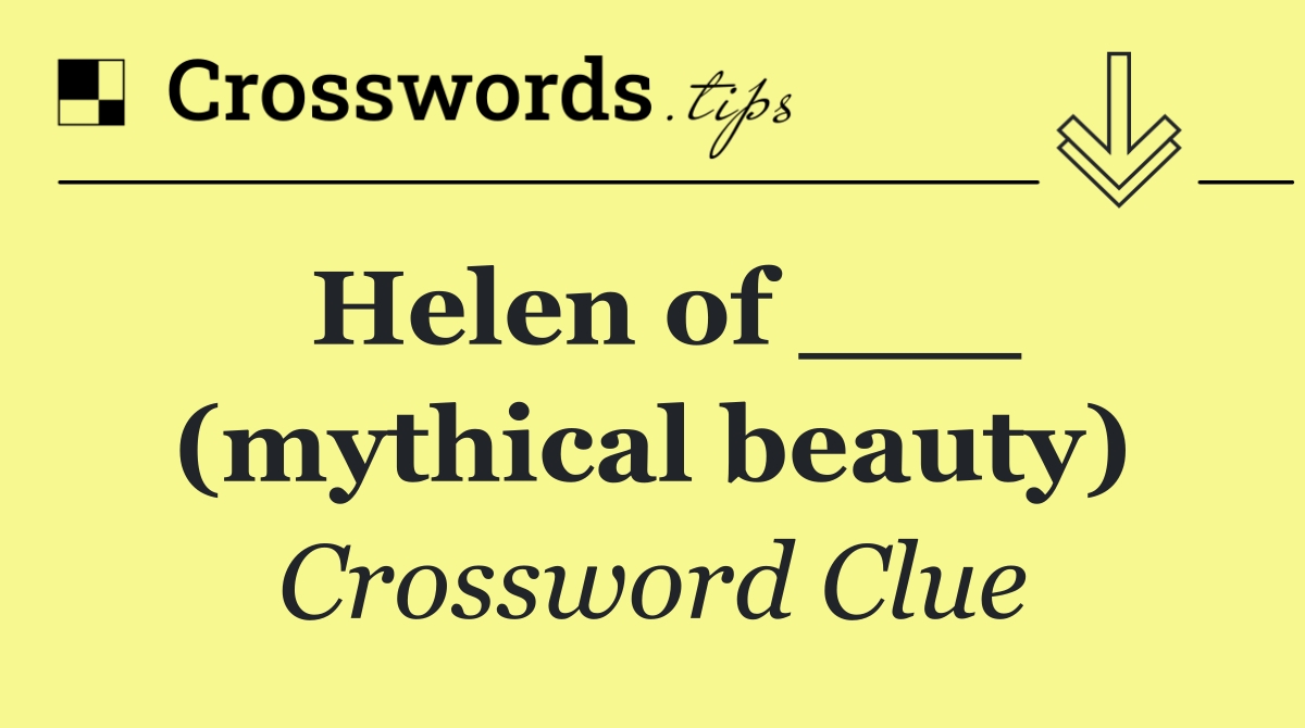 Helen of ___ (mythical beauty)