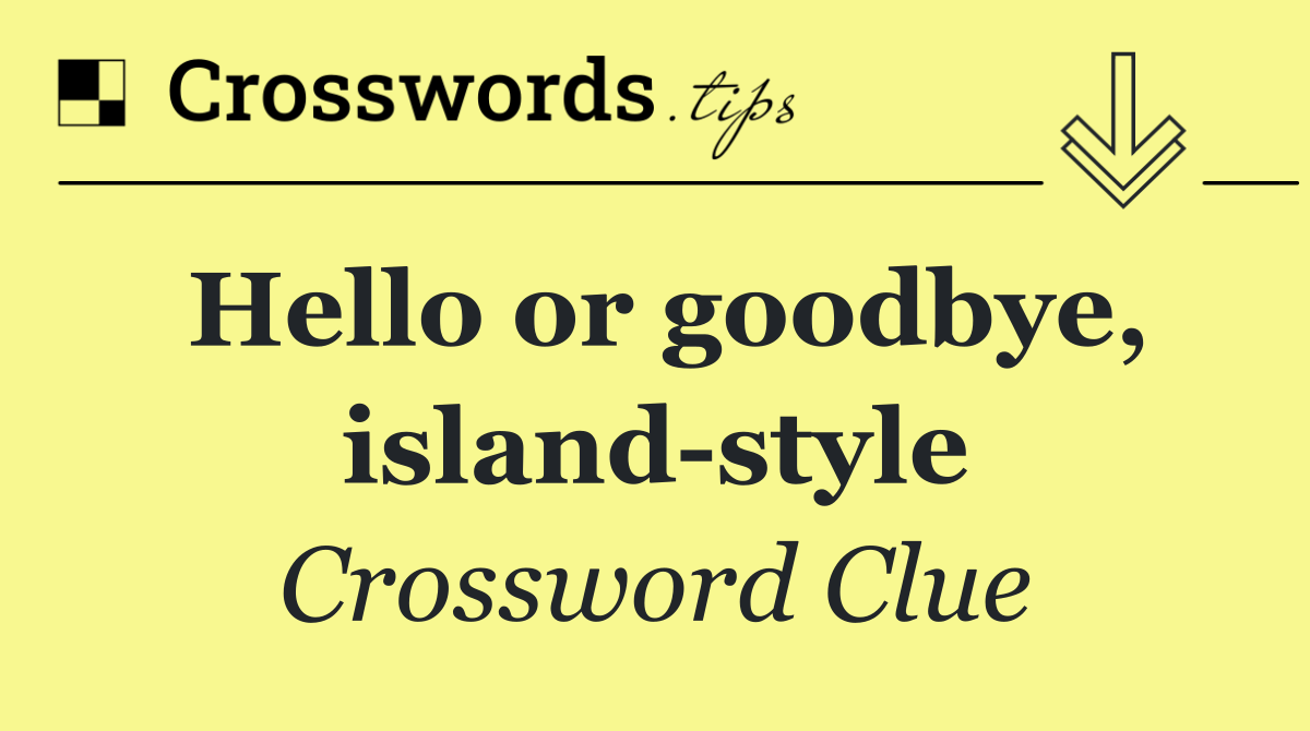 Hello or goodbye, island style