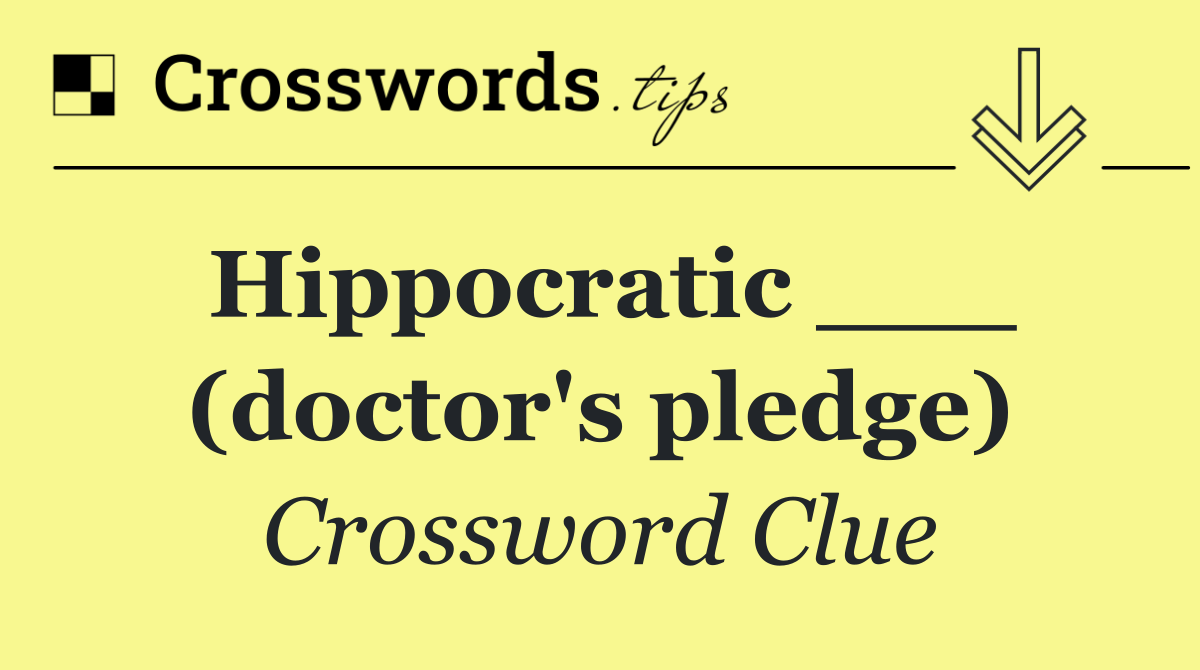 Hippocratic ___ (doctor's pledge)