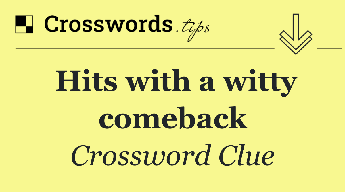 Hits with a witty comeback