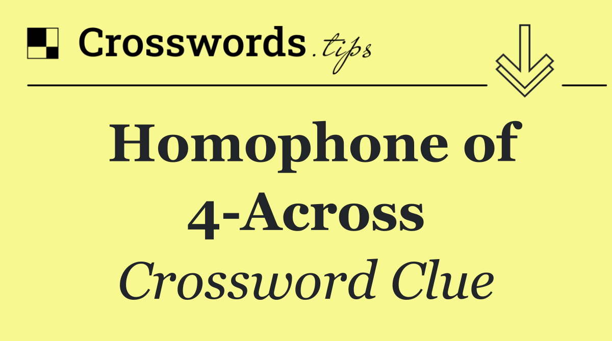 Homophone of 4 Across