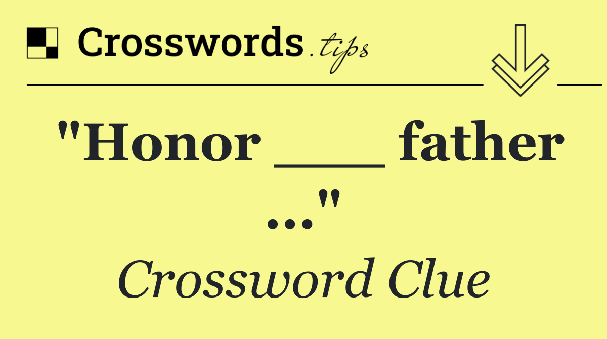 "Honor ___ father ..."