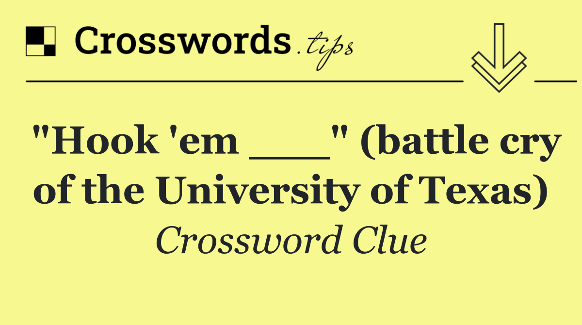 "Hook 'em ___" (battle cry of the University of Texas)