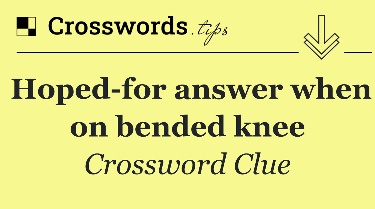 Hoped for answer when on bended knee