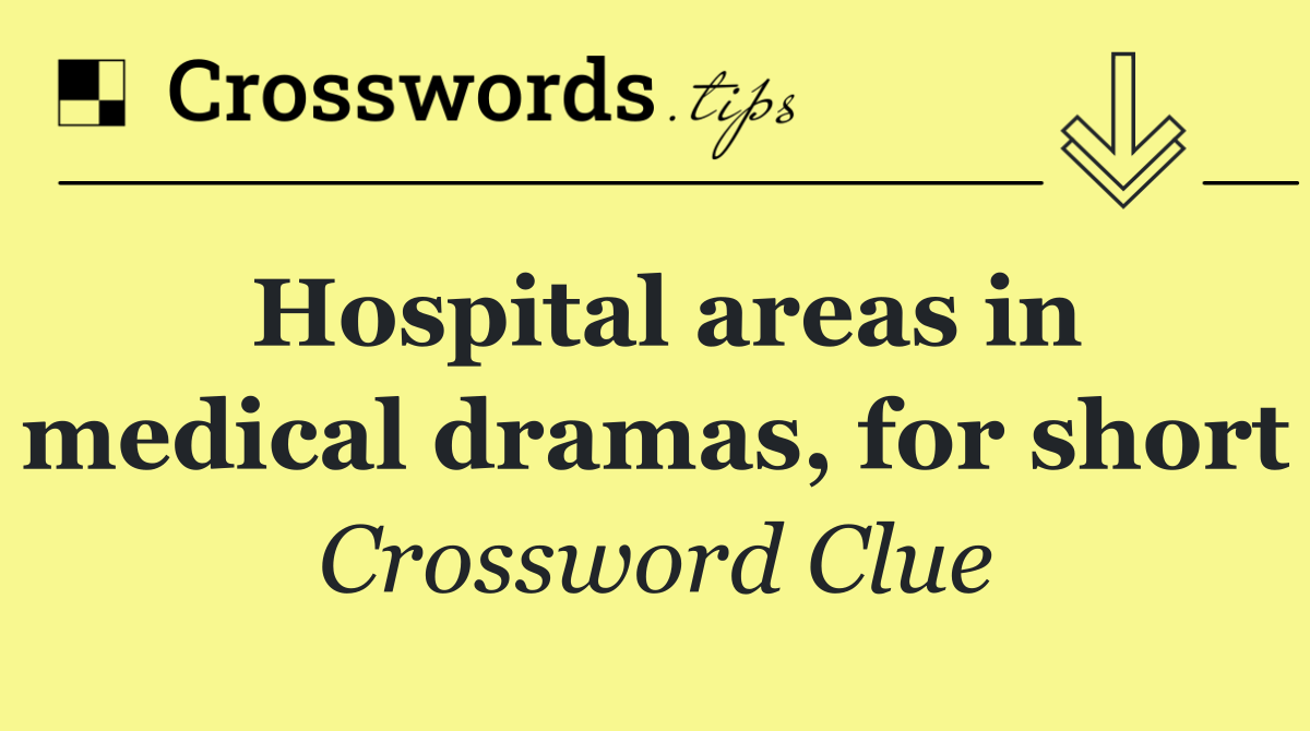 Hospital areas in medical dramas, for short
