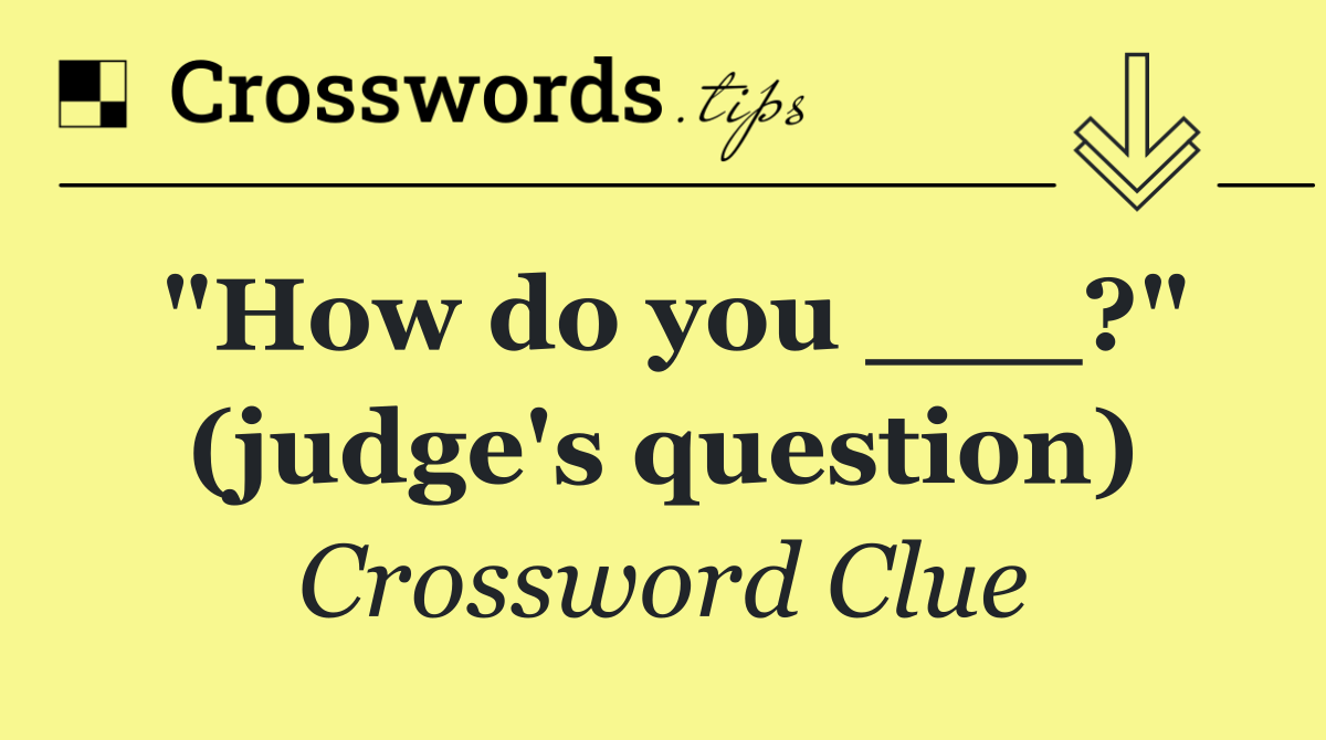 "How do you ___?" (judge's question) Crossword Clue Answer August