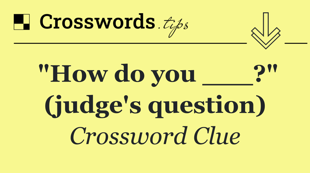 "How do you ___?" (judge's question)