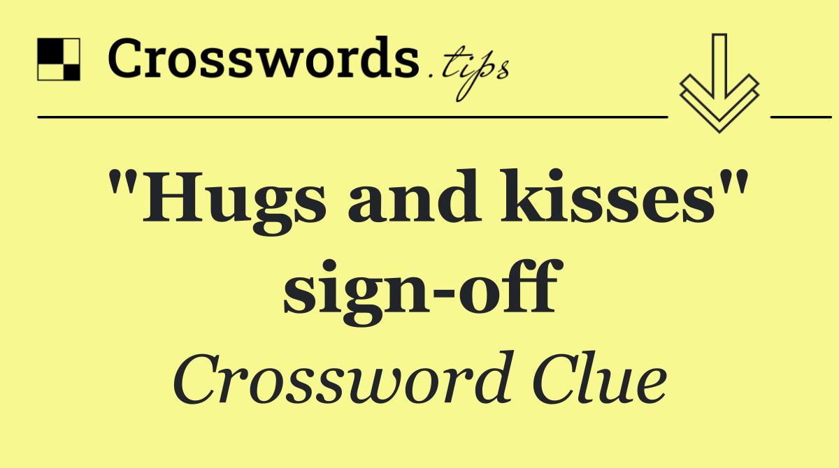 "Hugs and kisses" sign off