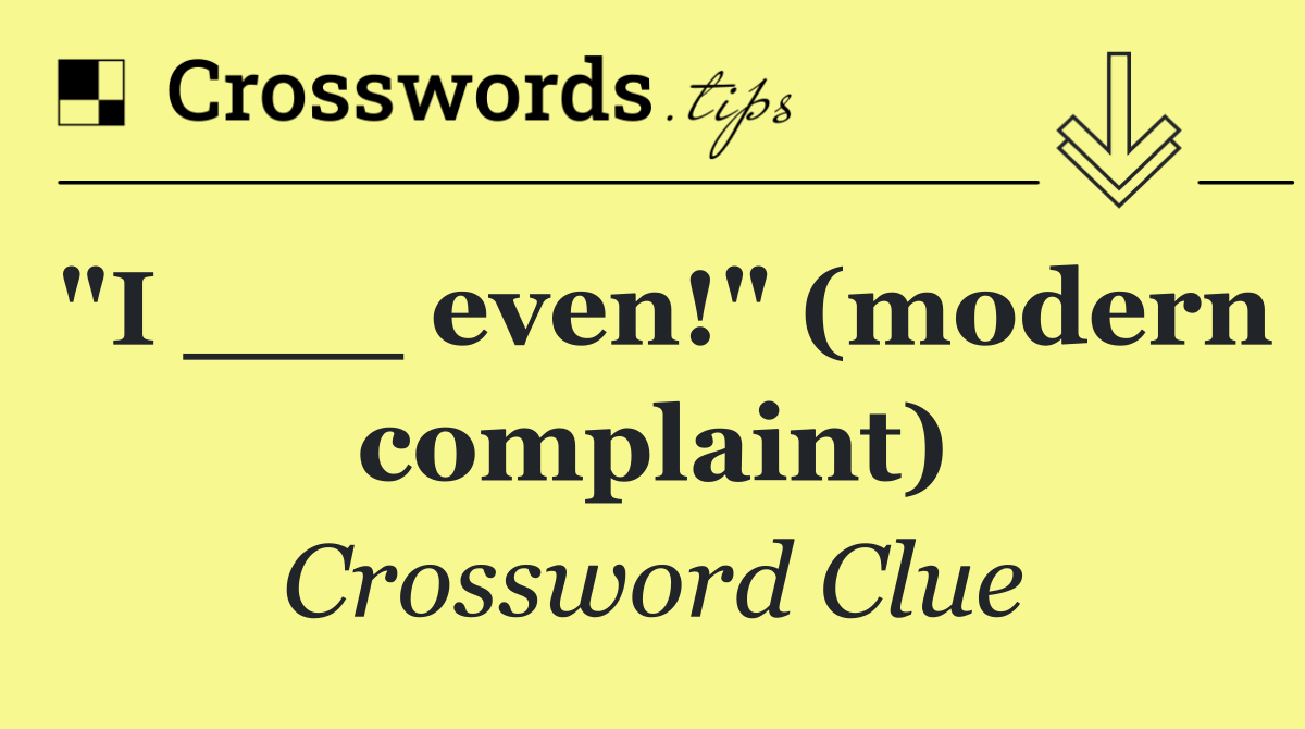 "I ___ even!" (modern complaint)