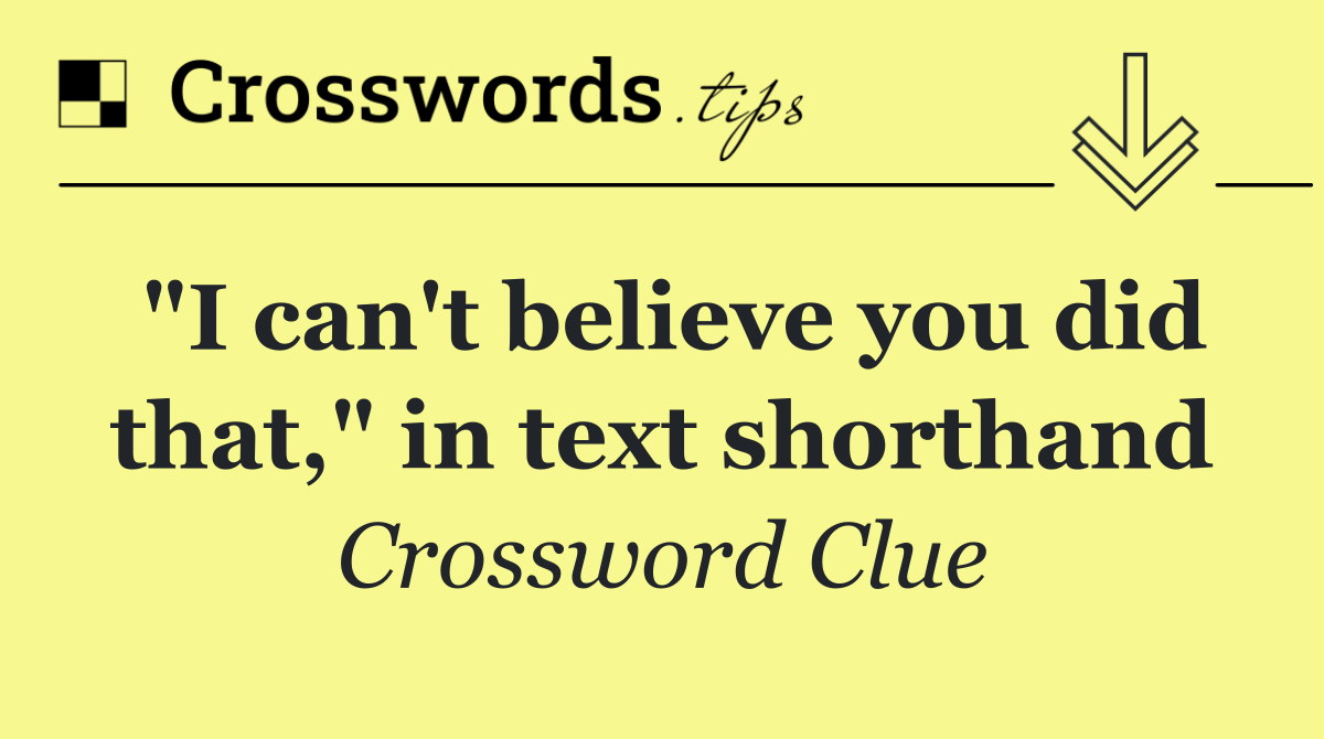 "I can't believe you did that," in text shorthand