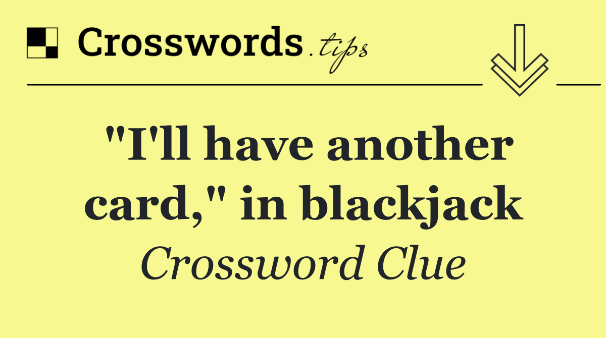 "I'll have another card," in blackjack